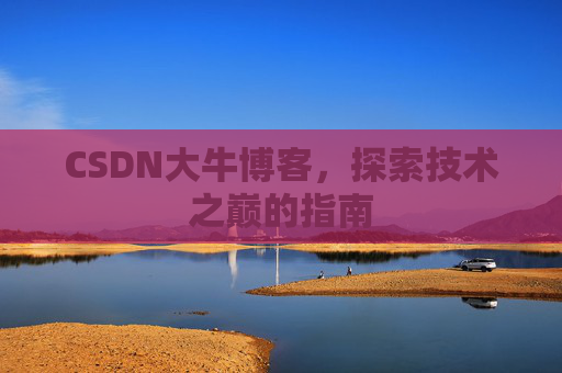 CSDN大牛博客,探索技术之巅的指南